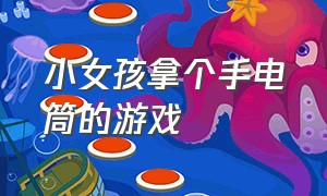 小女孩拿个手电筒的游戏（小女孩拿个手电筒照怪物游戏）