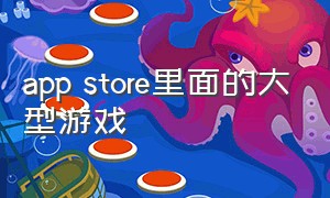 app store里面的大型游戏（app store上面的单机游戏）