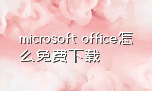 microsoft office怎么免费下载（microsoftoffice在哪下载免费）