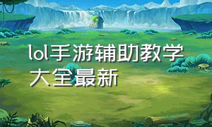 lol手游辅助教学大全最新（lol手游最强最简单辅助）