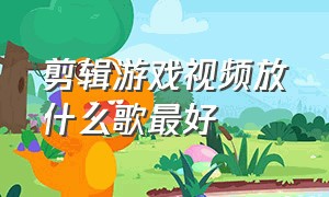 剪辑游戏视频放什么歌最好