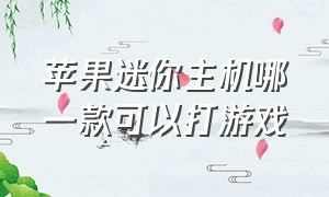 苹果迷你主机哪一款可以打游戏（苹果mini主机适合打游戏吗）