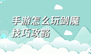 手游怎么玩剑魔技巧攻略