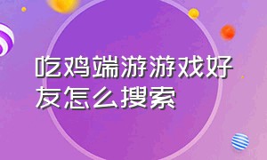 吃鸡端游游戏好友怎么搜索（端游吃鸡操作按键图）