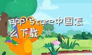 app store中国怎么下载（app store大陆商店下载不了）