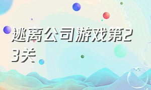 逃离公司游戏第23关（逃离公司游戏第23关怎么过）