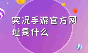 实况手游官方网址是什么（实况手游国服官方版在哪下）