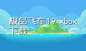 极品飞车19 xbox下载（极品飞车19下载中文版）