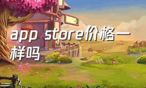 app store价格一样吗（app store收费哪里查看）