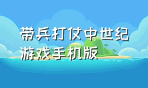 带兵打仗中世纪游戏手机版（带兵打仗当国王的手机游戏）