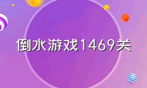 倒水游戏1469关（倒水游戏app）