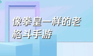 像拳皇一样的老格斗手游（像拳皇一样的老格斗手游叫什么）