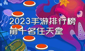 2023手游排行榜前十名任天堂（2023手游最佳排行榜前十名）