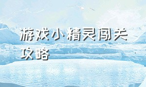 游戏小精灵闯关攻略（毛线小精灵游戏通关攻略）