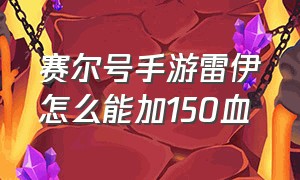 赛尔号手游雷伊怎么能加150血（赛尔号手游雷伊怎么上500血）