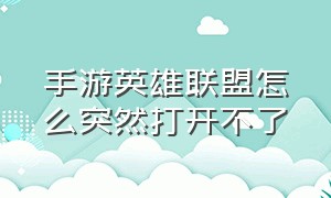 手游英雄联盟怎么突然打开不了（英雄联盟手游为什么突然打不开）