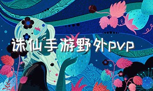 诛仙手游野外pvp（诛仙手游pk套路大全攻略）