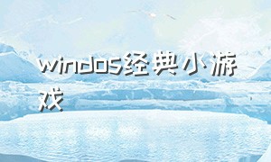 windos经典小游戏（windows7单机小游戏推荐）