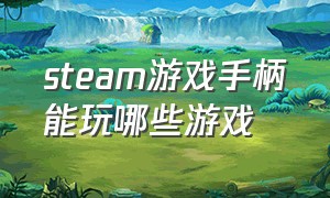 steam游戏手柄能玩哪些游戏