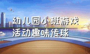 幼儿园小班游戏活动趣味传球（幼儿园大班游戏传球教案完整版）