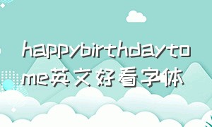 happybirthdaytome英文好看字体（happybirthday英文艺术字体手写）