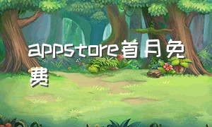 appstore首月免费（appstore免费试用一个月）