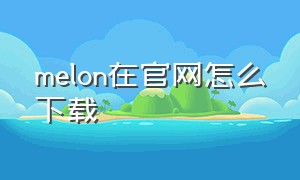 melon在官网怎么下载（melon官网如何换成中文）