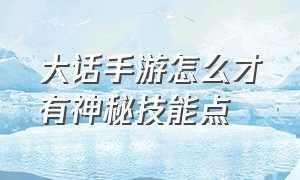 大话手游怎么才有神秘技能点（大话手游怎么才能更好的悟出隐身）