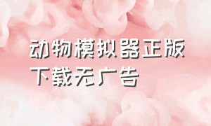 动物模拟器正版下载无广告（动物模拟器在哪下载免费）