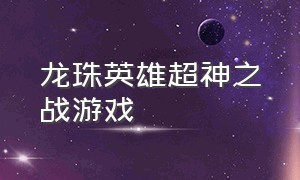 龙珠英雄超神之战游戏（龙珠英雄全集）