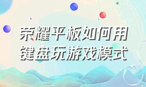 荣耀平板如何用键盘玩游戏模式（荣耀平板v8pro如何连接键盘打游戏）