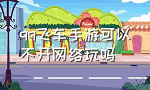 qq飞车手游可以不开网络玩吗（手游qq飞车）