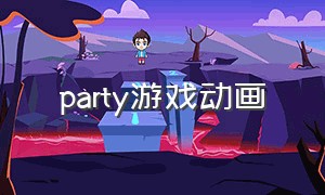 party游戏动画（party游戏完整版）