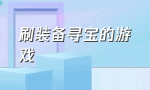 刷装备寻宝的游戏（可以刷稀有装备卖钱的游戏）