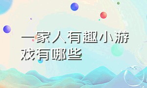 一家人有趣小游戏有哪些（一家人有趣小游戏有哪些名字）