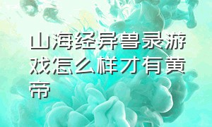 山海经异兽录游戏怎么样才有黄帝（山海经异兽录手游官网下载）