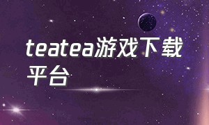 teatea游戏下载平台（星空teaparty游戏下载）