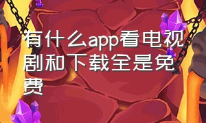 有什么app看电视剧和下载全是免费（哪个app手机看电视剧最全还免费）