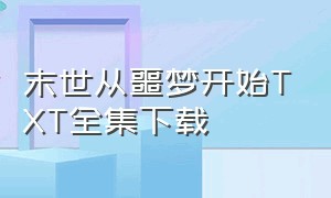 末世从噩梦开始TXT全集下载（末世降临txt全集下载）