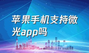 苹果手机支持微光app吗（苹果商店为什么找不到微光）