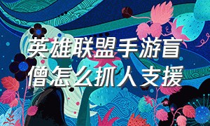 英雄联盟手游盲僧怎么抓人支援