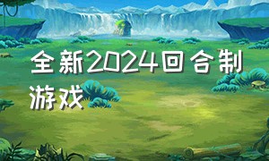 全新2024回合制游戏（2024最新回合制游戏推荐）