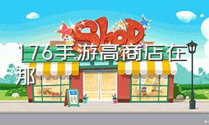 176手游高商店在那（什么手游有官方交易系统）