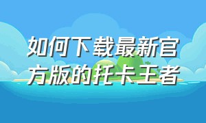 如何下载最新官方版的托卡王者