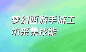 梦幻西游手游工坊采集技能（梦幻西游手游工坊采集是自动的吗）