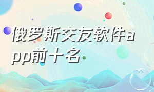 俄罗斯交友软件app前十名