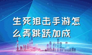 生死狙击手游怎么弄跳跃加成（生死狙击手游官网下载）