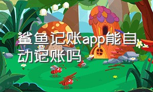 鲨鱼记账app能自动记账吗（鲨鱼记账app免费）