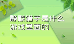 静默猎手是什么游戏里面的（静默猎手怎么玩）