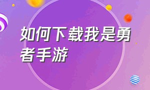 如何下载我是勇者手游（如何下载我是勇者手游版）